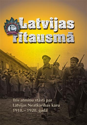 Latvijas rītausmā. Trīs atmiņu stāsti par Latvijas Neatkarības karu 1918.–1920. gadā